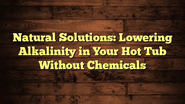 Natural Solutions: Lowering Alkalinity in Your Hot Tub Without Chemicals
