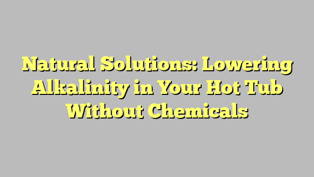 Natural Solutions: Lowering Alkalinity in Your Hot Tub Without Chemicals