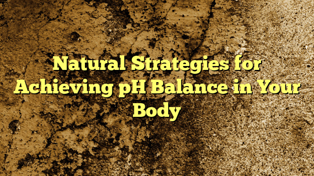 Natural Strategies for Achieving pH Balance in Your Body