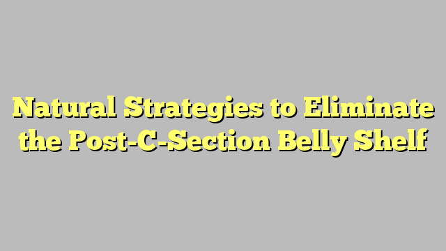 Natural Strategies to Eliminate the Post-C-Section Belly Shelf