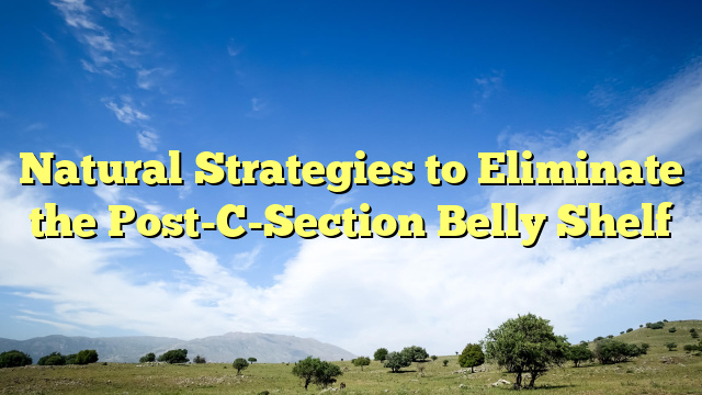 Natural Strategies to Eliminate the Post-C-Section Belly Shelf