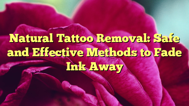 Natural Tattoo Removal: Safe and Effective Methods to Fade Ink Away