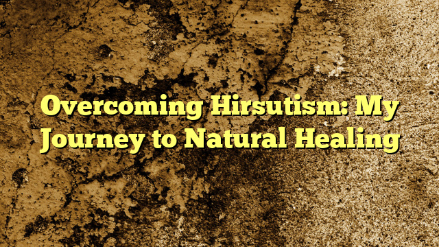 Overcoming Hirsutism: My Journey to Natural Healing