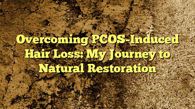 Overcoming PCOS-Induced Hair Loss: My Journey to Natural Restoration