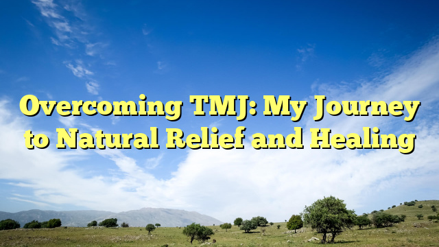 Overcoming TMJ: My Journey to Natural Relief and Healing