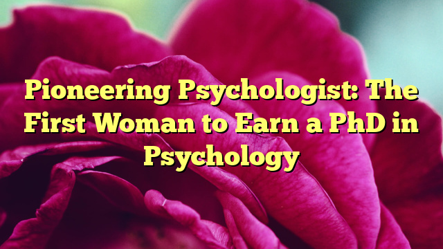 Pioneering Psychologist: The First Woman to Earn a PhD in Psychology
