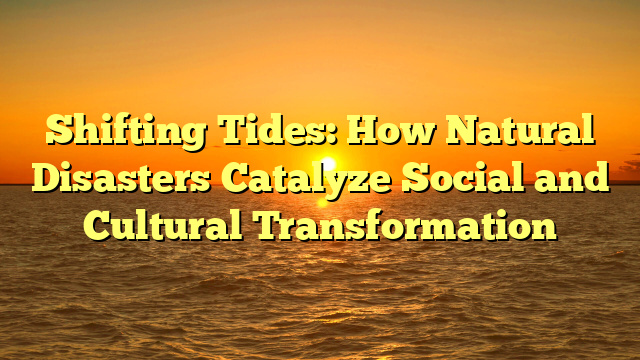 Shifting Tides: How Natural Disasters Catalyze Social and Cultural Transformation