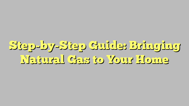 Step-by-Step Guide: Bringing Natural Gas to Your Home
