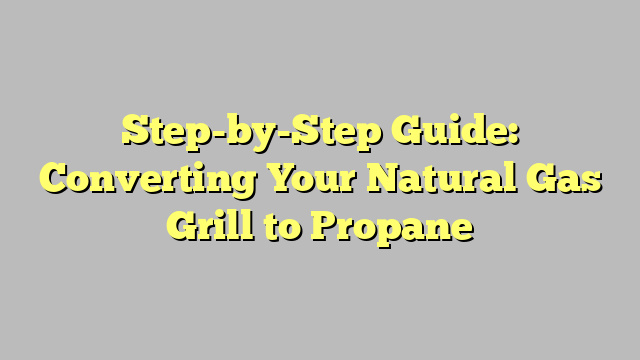 Step-by-Step Guide: Converting Your Natural Gas Grill to Propane