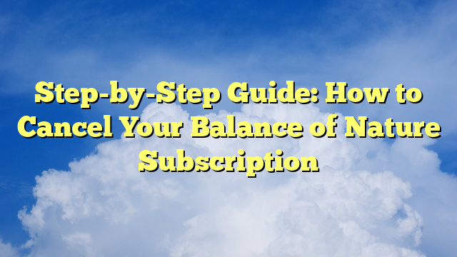 Step-by-Step Guide: How to Cancel Your Balance of Nature Subscription