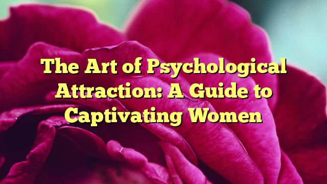 The Art of Psychological Attraction: A Guide to Captivating Women