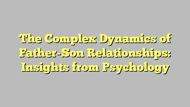 The Complex Dynamics of Father-Son Relationships: Insights from Psychology