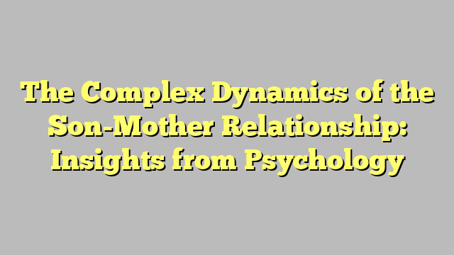 The Complex Dynamics of the Son-Mother Relationship: Insights from Psychology