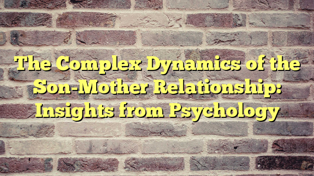 The Complex Dynamics of the Son-Mother Relationship: Insights from Psychology