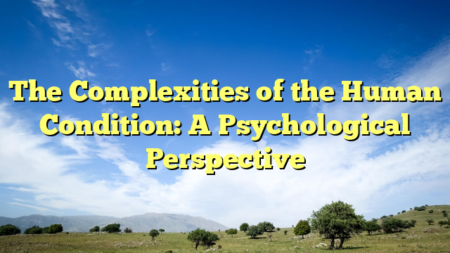 The Complexities of the Human Condition: A Psychological Perspective