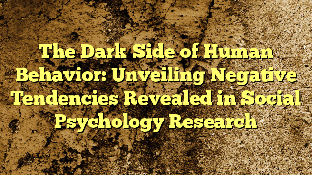The Dark Side of Human Behavior: Unveiling Negative Tendencies Revealed in Social Psychology Research
