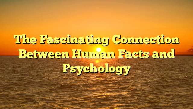 The Fascinating Connection Between Human Facts and Psychology