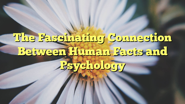 The Fascinating Connection Between Human Facts and Psychology