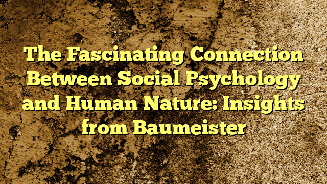 The Fascinating Connection Between Social Psychology and Human Nature: Insights from Baumeister