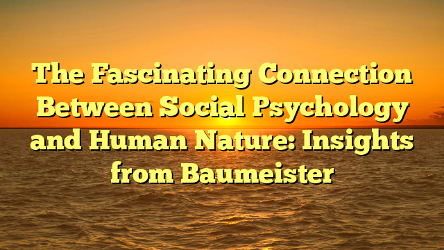 The Fascinating Connection Between Social Psychology and Human Nature: Insights from Baumeister