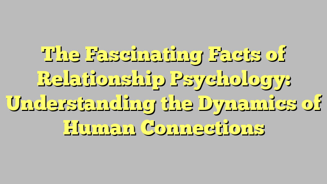 The Fascinating Facts of Relationship Psychology: Understanding the Dynamics of Human Connections