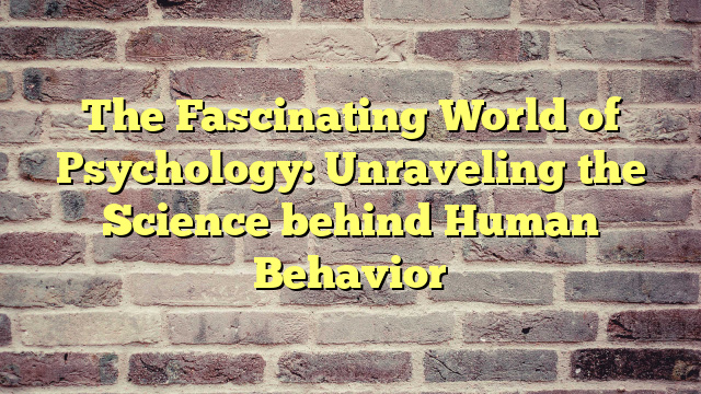 The Fascinating World of Psychology: Unraveling the Science behind Human Behavior