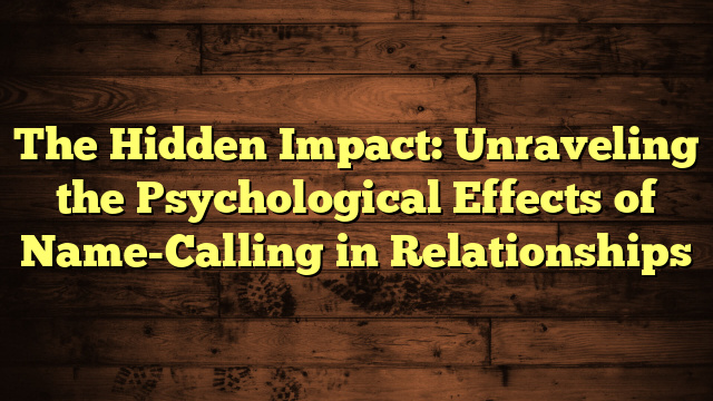 The Hidden Impact: Unraveling the Psychological Effects of Name-Calling in Relationships