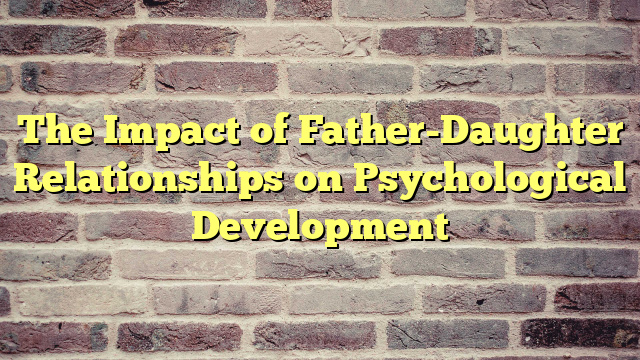 The Impact of Father-Daughter Relationships on Psychological Development