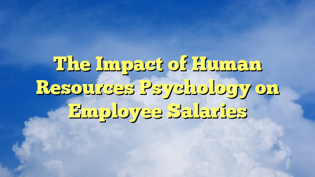 The Impact of Human Resources Psychology on Employee Salaries