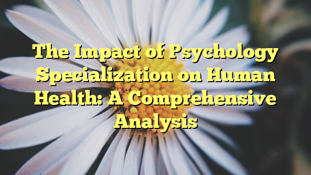 The Impact of Psychology Specialization on Human Health: A Comprehensive Analysis