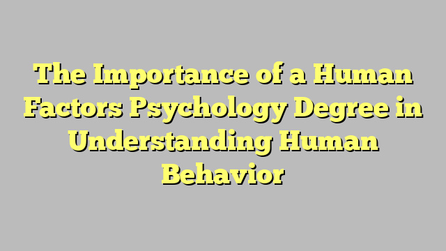 The Importance of a Human Factors Psychology Degree in Understanding Human Behavior