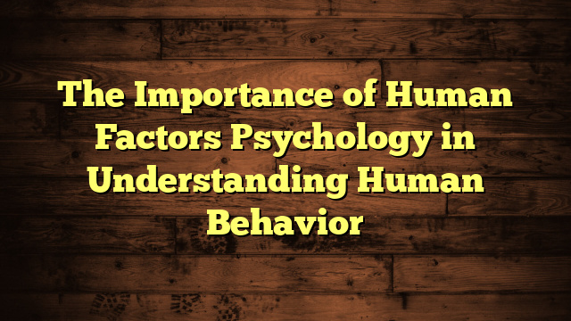 The Importance of Human Factors Psychology in Understanding Human Behavior