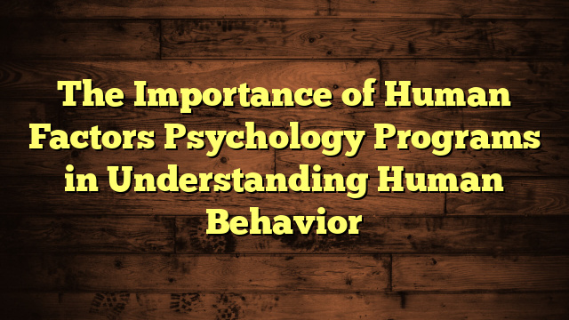 The Importance of Human Factors Psychology Programs in Understanding Human Behavior