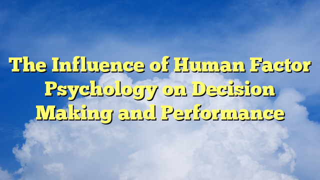 The Influence of Human Factor Psychology on Decision Making and Performance