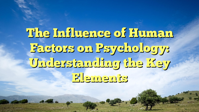 The Influence of Human Factors on Psychology: Understanding the Key Elements