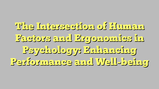 The Intersection of Human Factors and Ergonomics in Psychology: Enhancing Performance and Well-being