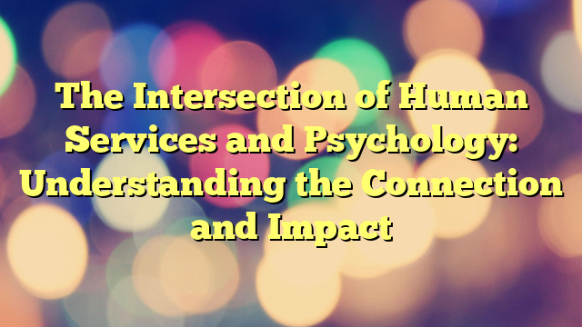 The Intersection of Human Services and Psychology: Understanding the Connection and Impact