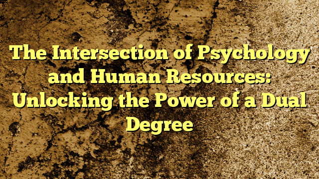 The Intersection of Psychology and Human Resources: Unlocking the Power of a Dual Degree