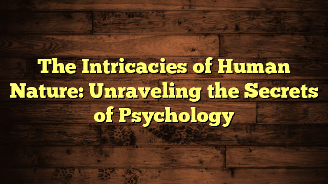The Intricacies of Human Nature: Unraveling the Secrets of Psychology