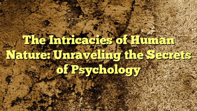 The Intricacies of Human Nature: Unraveling the Secrets of Psychology