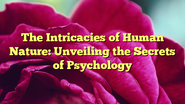 The Intricacies of Human Nature: Unveiling the Secrets of Psychology