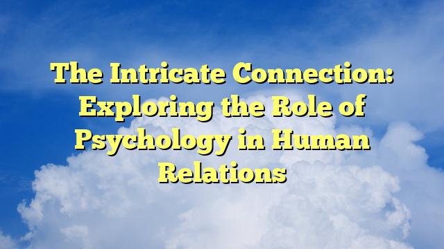 The Intricate Connection: Exploring the Role of Psychology in Human Relations