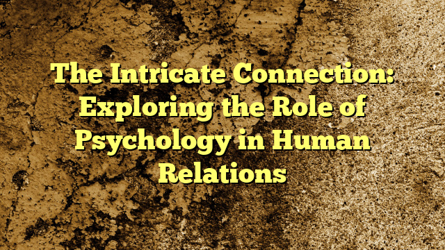 The Intricate Connection: Exploring the Role of Psychology in Human Relations