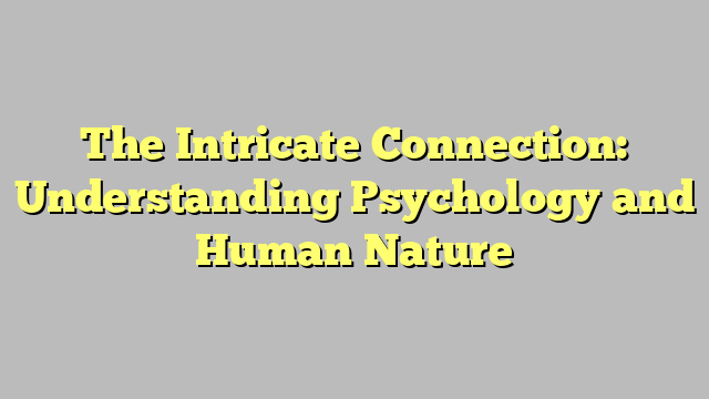 The Intricate Connection: Understanding Psychology and Human Nature
