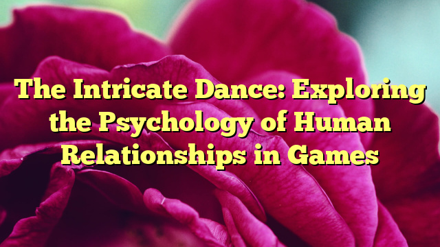 The Intricate Dance: Exploring the Psychology of Human Relationships in Games