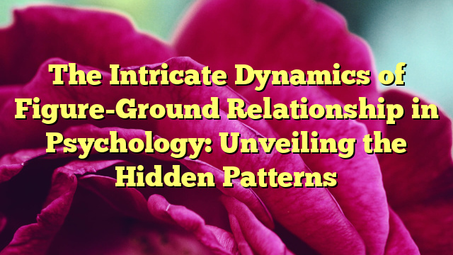 The Intricate Dynamics of Figure-Ground Relationship in Psychology: Unveiling the Hidden Patterns