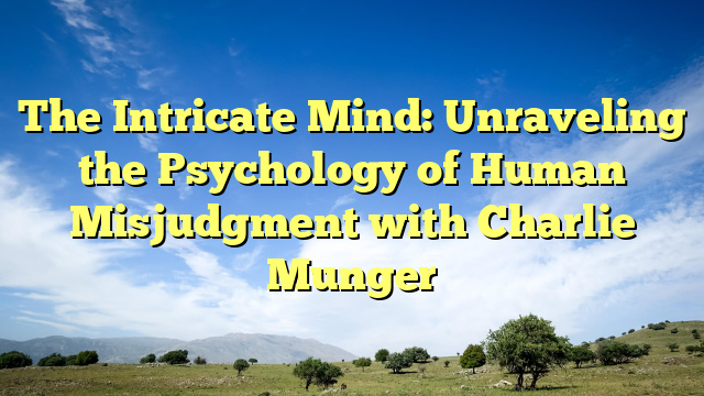 The Intricate Mind: Unraveling the Psychology of Human Misjudgment with Charlie Munger