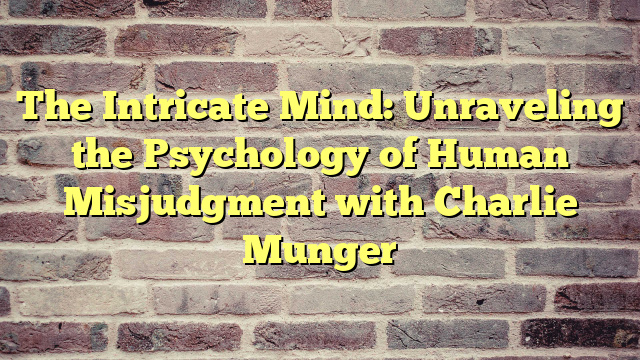 The Intricate Mind: Unraveling the Psychology of Human Misjudgment with Charlie Munger