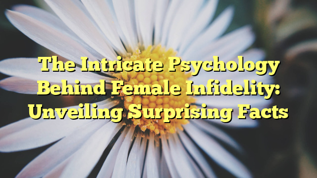 The Intricate Psychology Behind Female Infidelity: Unveiling Surprising Facts