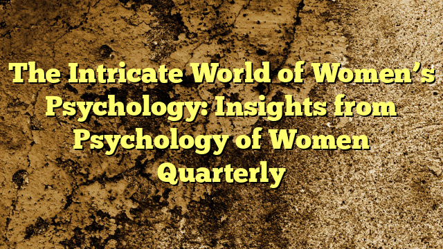 The Intricate World of Women’s Psychology: Insights from Psychology of Women Quarterly